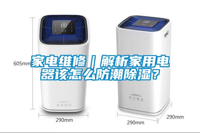 家電維修｜解析家用電器該怎么防潮除濕？