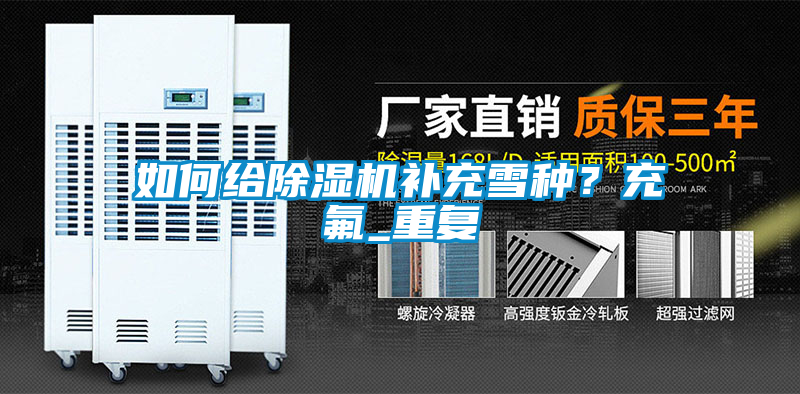 如何給除濕機補充雪種？充氟_重復