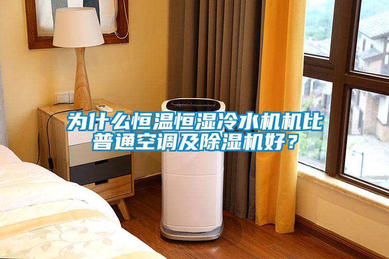 為什么恒溫恒濕冷水機機比普通空調(diào)及除濕機好?
