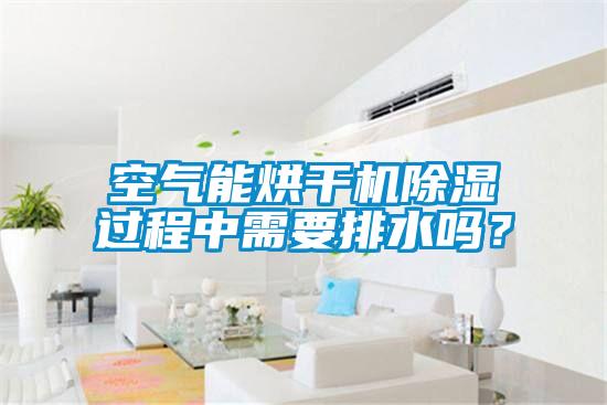 空氣能烘干機除濕過程中需要排水嗎？