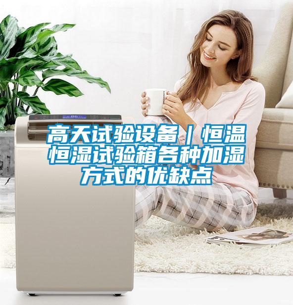 高天試驗設(shè)備|恒溫恒濕試驗箱各種加濕方式的優(yōu)缺點