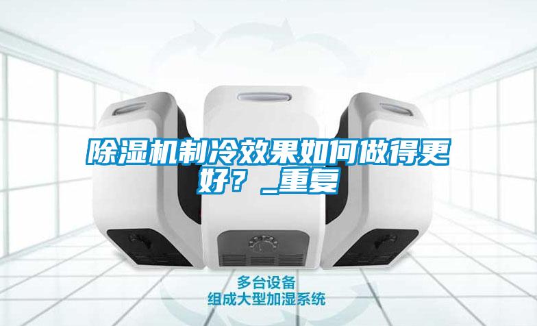 除濕機制冷效果如何做得更好？_重復
