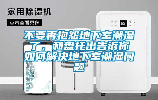 不要再抱怨地下室潮濕了,和盤托出告訴你如何解決地下室潮濕問題