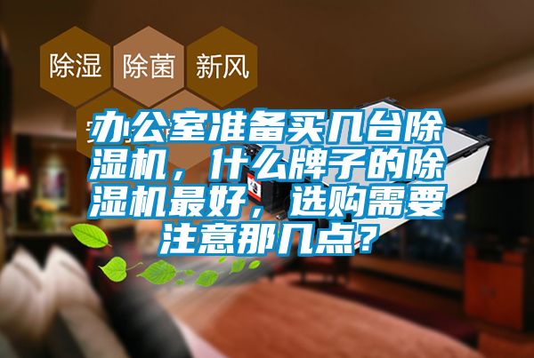 辦公室準備買幾臺除濕機，什么牌子的除濕機最好，選購需要注意那幾點？