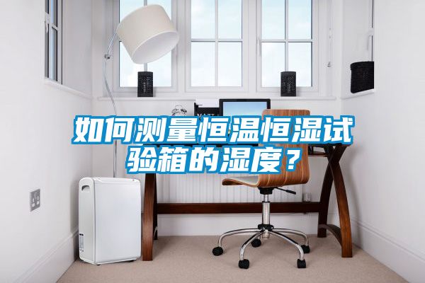 如何測量恒溫恒濕試驗箱的濕度？
