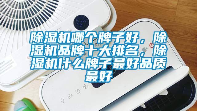 除濕機哪個牌子好，除濕機品牌十大排名，除濕機什么牌子最好品質最好