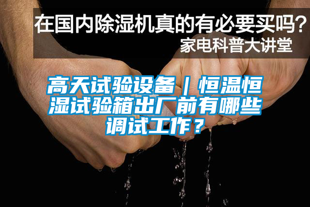 高天試驗設(shè)備｜恒溫恒濕試驗箱出廠前有哪些調(diào)試工作？