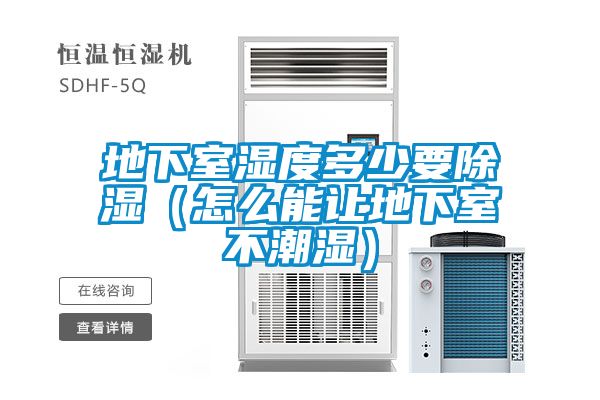 地下室濕度多少要除濕(怎么能讓地下室不潮濕)