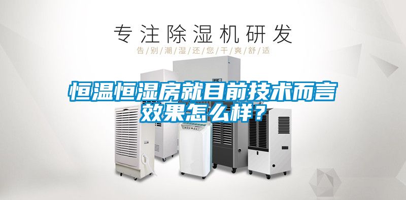 恒溫恒濕房就目前技術而言效果怎么樣？