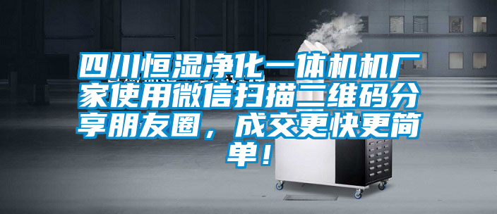 四川恒濕凈化一體機(jī)機(jī)廠家使用微信掃描二維碼分享朋友圈，成交更快更簡單！