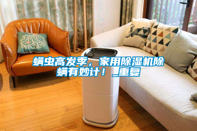 螨蟲高發(fā)季，家用除濕機(jī)除螨有妙計(jì)！_重復(fù)