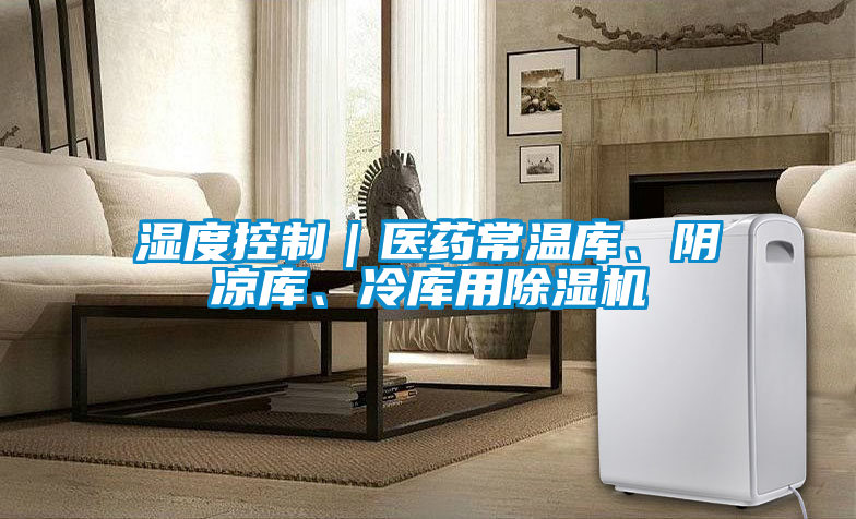 濕度控制|醫藥常溫庫、陰涼庫、冷庫用除濕機