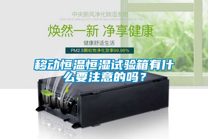 移動恒溫恒濕試驗(yàn)箱有什么要注意的嗎？