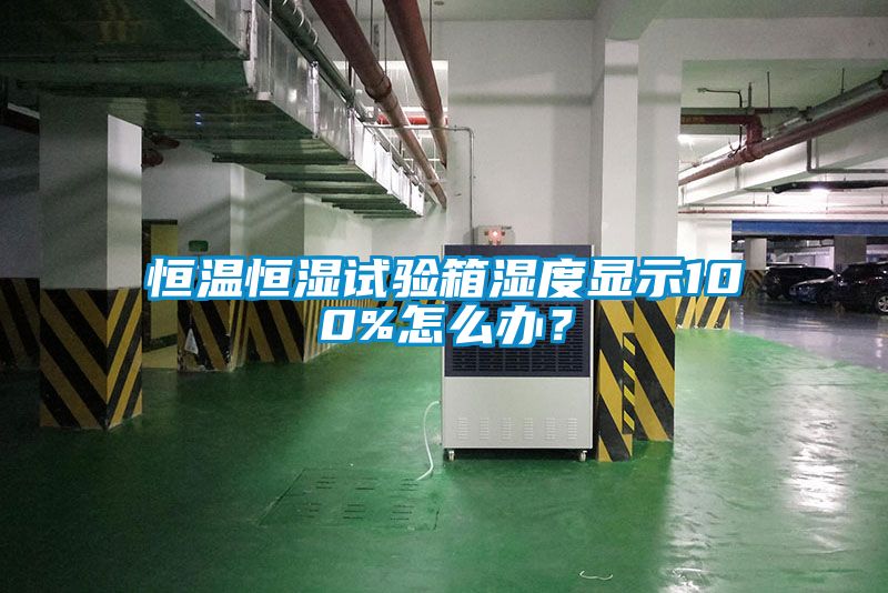 恒溫恒濕試驗(yàn)箱濕度顯示100%怎么辦？