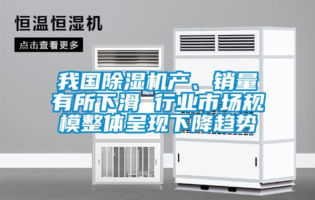 我國除濕機產、銷量有所下滑 行業市場規模整體呈現下降趨勢