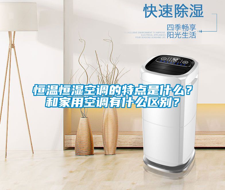 恒溫恒濕空調(diào)的特點(diǎn)是什么？和家用空調(diào)有什么區(qū)別？