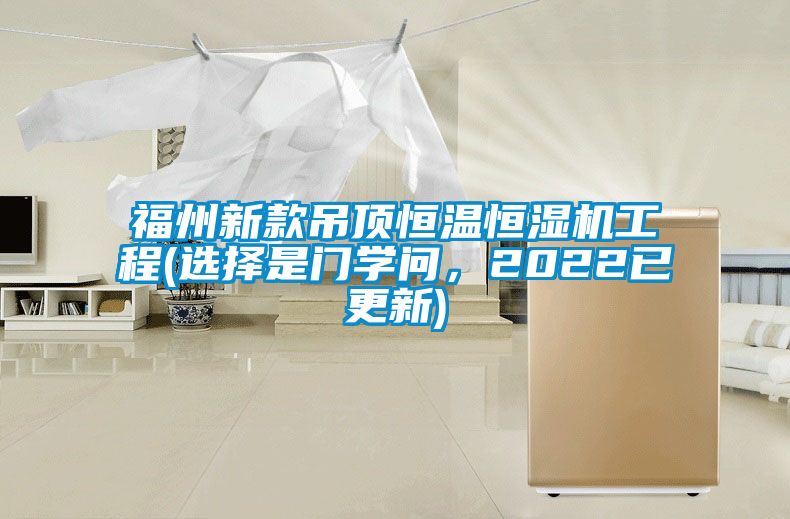 福州新款吊頂恒溫恒濕機工程(選擇是門學問，2022已更新)