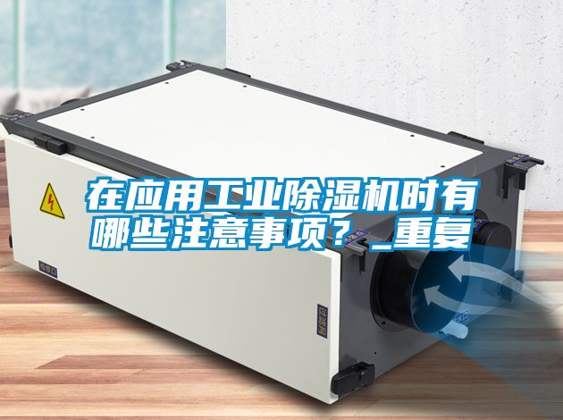 在應(yīng)用工業(yè)除濕機(jī)時(shí)有哪些注意事項(xiàng)?_重復(fù)
