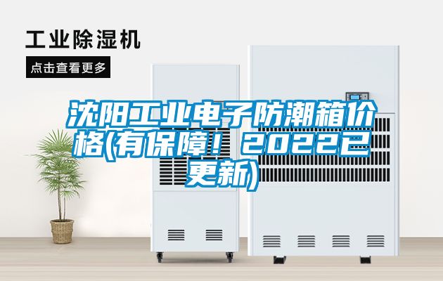 沈陽工業電子防潮箱價格(有保障！2022已更新)
