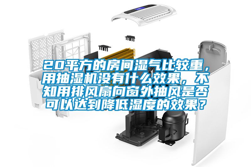 20平方的房間濕氣比較重，用抽濕機沒有什么效果，不知用排風扇向窗外抽風是否可以達到降低濕度的效果？
