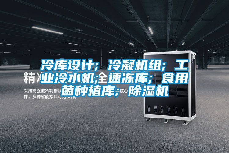 冷庫設計; 冷凝機組; 工業(yè)冷水機; 速凍庫; 食用菌種植庫; 除濕機