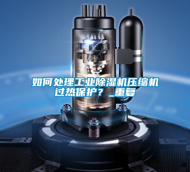 如何處理工業(yè)除濕機(jī)壓縮機(jī)過熱保護(hù)?_重復(fù)