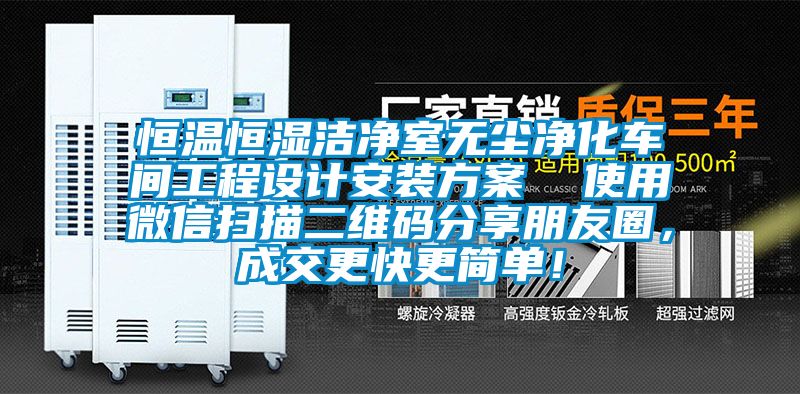恒溫恒濕潔凈室無塵凈化車間工程設(shè)計(jì)安裝方案  使用微信掃描二維碼分享朋友圈，成交更快更簡單！