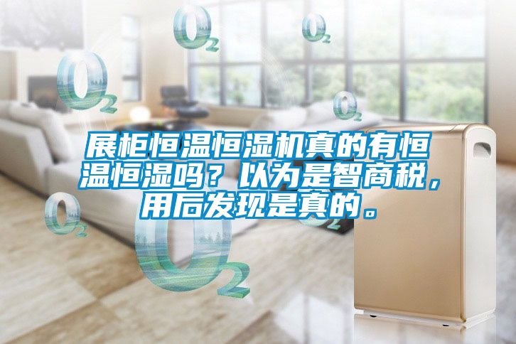 展柜恒溫恒濕機真的有恒溫恒濕嗎？以為是智商稅，用后發現是真的。