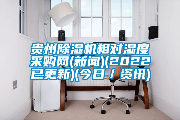 貴州除濕機相對濕度采購網(新聞)(2022已更新)(今日/資訊)