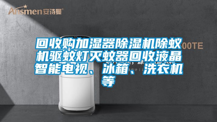 回收購加濕器除濕機除蟻機驅(qū)蚊燈滅蚊器回收液晶智能電視、冰箱、洗衣機等