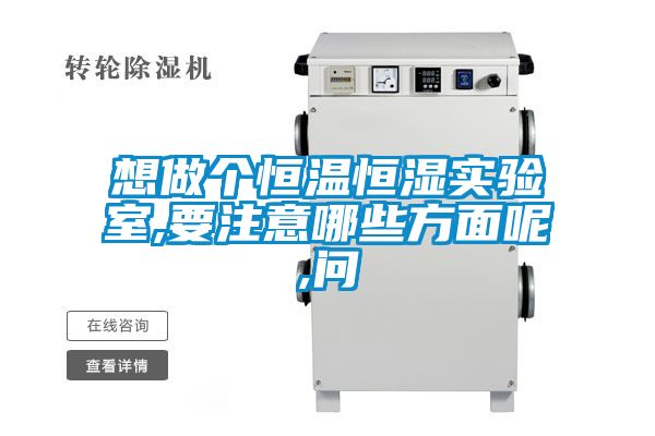 想做個(gè)恒溫恒濕實(shí)驗(yàn)室,要注意哪些方面呢,問(wèn)