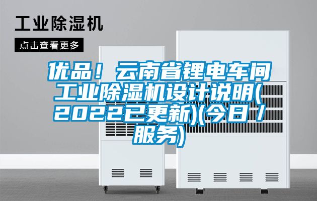 優品！云南省鋰電車間工業除濕機設計說明(2022已更新)(今日／服務)