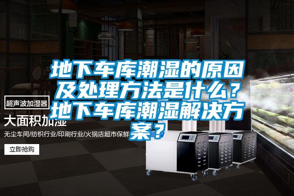 地下車庫潮濕的原因及處理方法是什么？地下車庫潮濕解決方案？