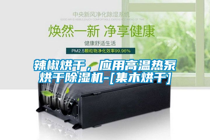 辣椒烘干，應(yīng)用高溫熱泵烘干除濕機-[集木烘干]