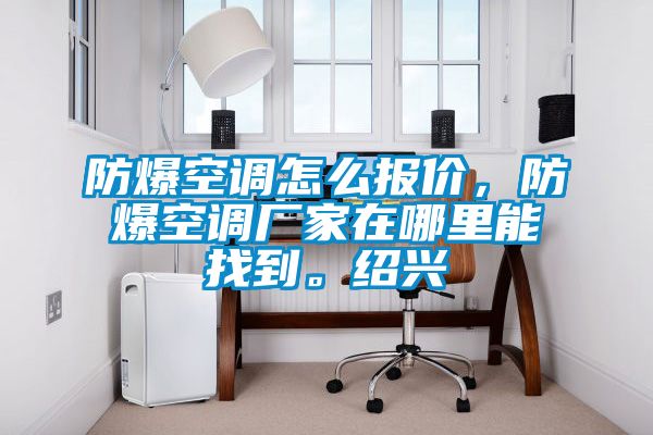 防爆空調怎么報價，防爆空調廠家在哪里能找到。紹興
