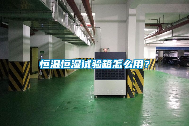 恒溫恒濕試驗箱怎么用？