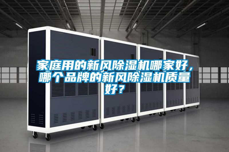 家庭用的新風(fēng)除濕機(jī)哪家好，哪個(gè)品牌的新風(fēng)除濕機(jī)質(zhì)量好？
