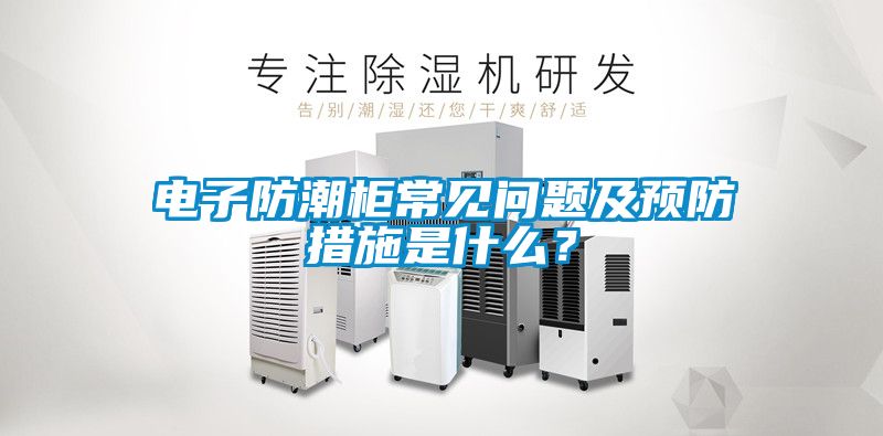 電子防潮柜常見(jiàn)問(wèn)題及預(yù)防措施是什么？